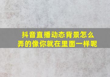 抖音直播动态背景怎么弄的像你就在里面一样呢