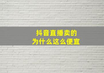 抖音直播卖的为什么这么便宜