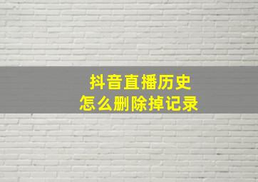 抖音直播历史怎么删除掉记录