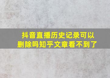 抖音直播历史记录可以删除吗知乎文章看不到了