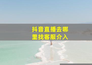 抖音直播去哪里找客服介入