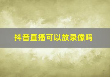 抖音直播可以放录像吗