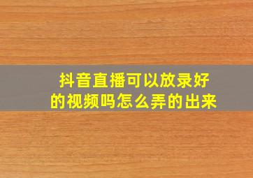 抖音直播可以放录好的视频吗怎么弄的出来