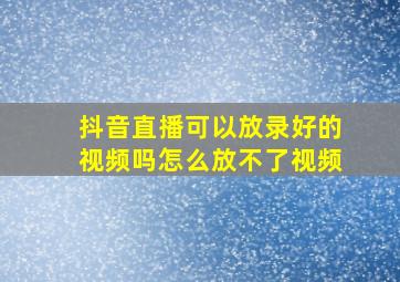 抖音直播可以放录好的视频吗怎么放不了视频