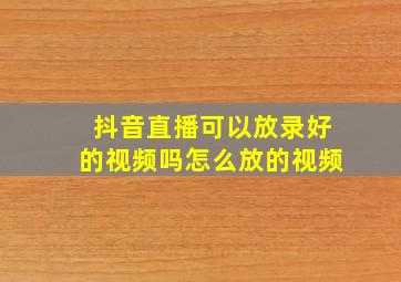 抖音直播可以放录好的视频吗怎么放的视频