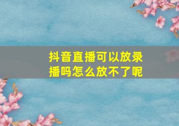 抖音直播可以放录播吗怎么放不了呢