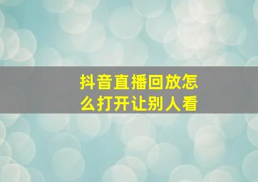 抖音直播回放怎么打开让别人看