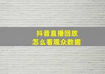 抖音直播回放怎么看观众数据