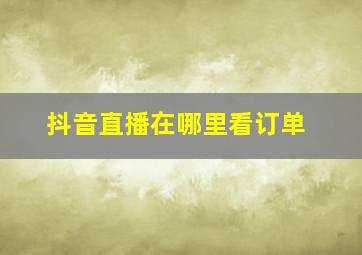 抖音直播在哪里看订单