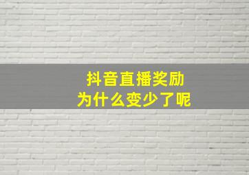 抖音直播奖励为什么变少了呢