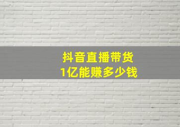 抖音直播带货1亿能赚多少钱