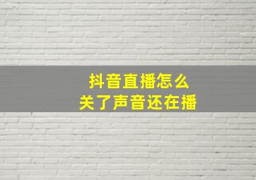 抖音直播怎么关了声音还在播