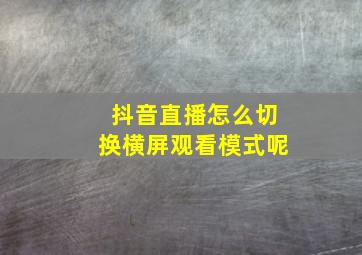 抖音直播怎么切换横屏观看模式呢