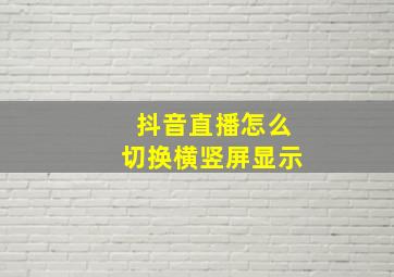 抖音直播怎么切换横竖屏显示