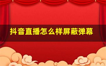 抖音直播怎么样屏蔽弹幕