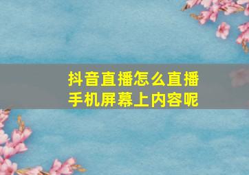 抖音直播怎么直播手机屏幕上内容呢