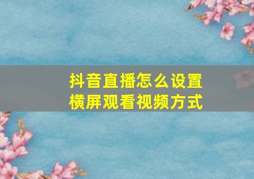 抖音直播怎么设置横屏观看视频方式