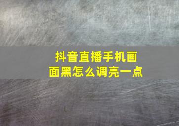 抖音直播手机画面黑怎么调亮一点