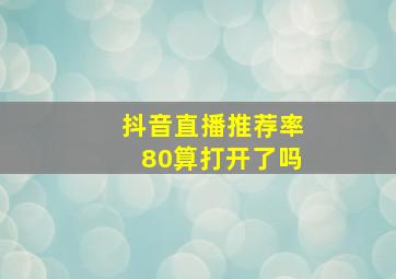 抖音直播推荐率80算打开了吗