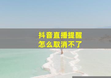 抖音直播提醒怎么取消不了