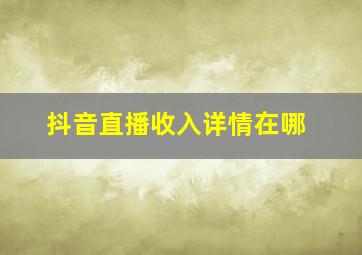 抖音直播收入详情在哪