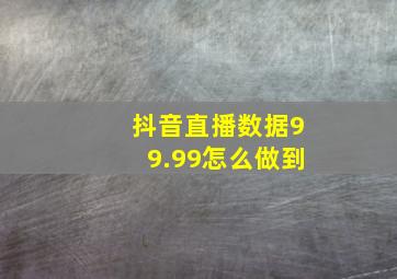 抖音直播数据99.99怎么做到