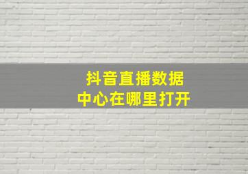 抖音直播数据中心在哪里打开