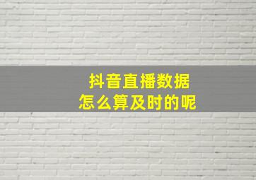 抖音直播数据怎么算及时的呢