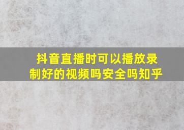 抖音直播时可以播放录制好的视频吗安全吗知乎