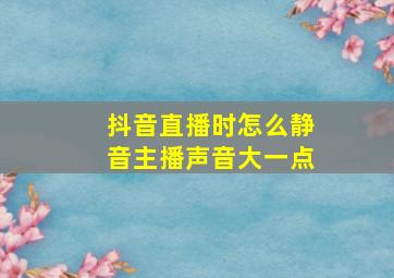 抖音直播时怎么静音主播声音大一点