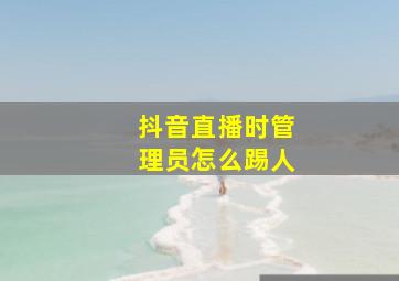 抖音直播时管理员怎么踢人