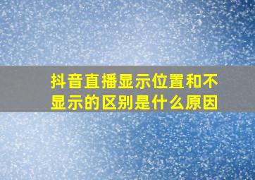 抖音直播显示位置和不显示的区别是什么原因