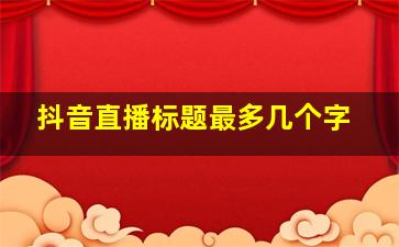 抖音直播标题最多几个字