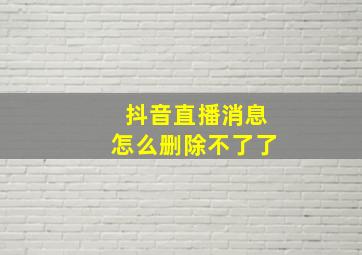 抖音直播消息怎么删除不了了