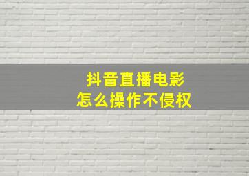 抖音直播电影怎么操作不侵权