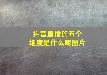 抖音直播的五个维度是什么呢图片