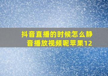 抖音直播的时候怎么静音播放视频呢苹果12