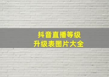 抖音直播等级升级表图片大全