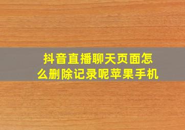 抖音直播聊天页面怎么删除记录呢苹果手机