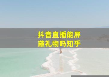 抖音直播能屏蔽礼物吗知乎