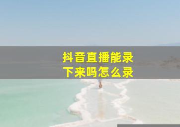 抖音直播能录下来吗怎么录