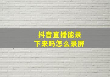 抖音直播能录下来吗怎么录屏