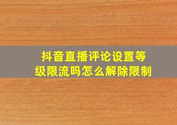 抖音直播评论设置等级限流吗怎么解除限制