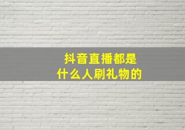 抖音直播都是什么人刷礼物的