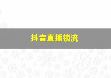 抖音直播锁流