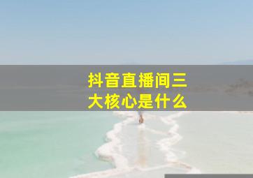 抖音直播间三大核心是什么