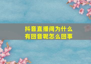 抖音直播间为什么有回音呢怎么回事