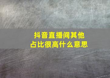 抖音直播间其他占比很高什么意思