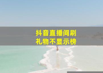 抖音直播间刷礼物不显示榜