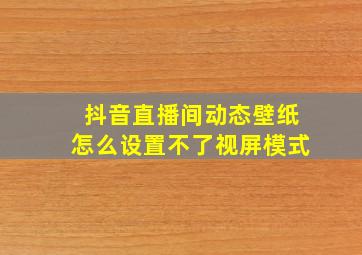 抖音直播间动态壁纸怎么设置不了视屏模式